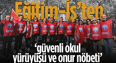 Eğitim-İş'ten Güvenli Okul Yürüyüşü ve Onur Nöbeti