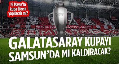 Galatasaray, Şampiyonluk Kupasını Samsun'da mı Kaldıracak? Kupa Töreni Olacak mı?