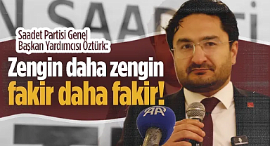 Saadet Partisi Genel Başkan Yardımcısı Musa Öztürk: Zengin Daha Zengin Fakir Daha Fakir