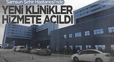 Samsun Şehir Hastanesi'nde Yeni Klinikler Hizmete Açıldı