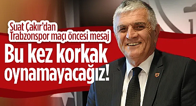 Suat Çakır'dan Trabzonspor Maçı Öncesi Mesaj: Bu Sefer Korkak Oynamayacağız!
