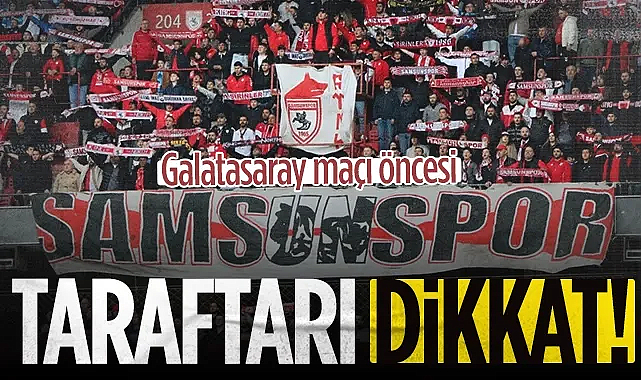 Samsunspor Taraftarı Dikkat! Galatasaray Maçı Öncesi...