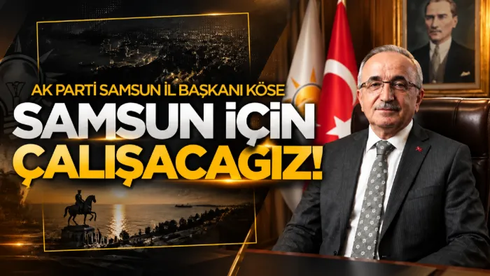 AK Parti Samsun İl Başkanı Köse: “Samsun için çalışmaya devam edeceğiz”