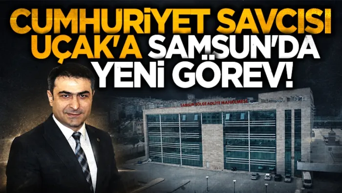 Hasan Uçak’ın yeni görev yeri belli oldu! Samsun’a atandı 