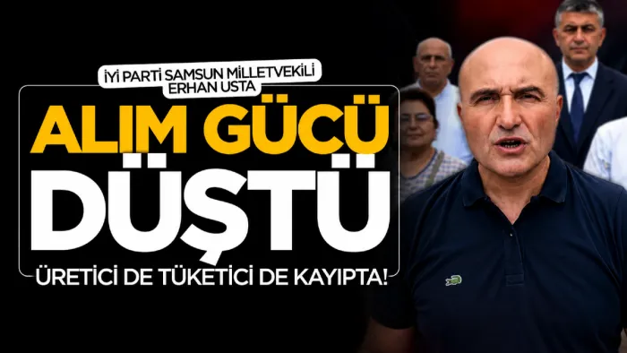 İYİ Parti Samsun Milletvekili Erhan Usta’dan enflasyon tepkisi: Alım gücü düştü, Üretici de tüketici de kayıpda!