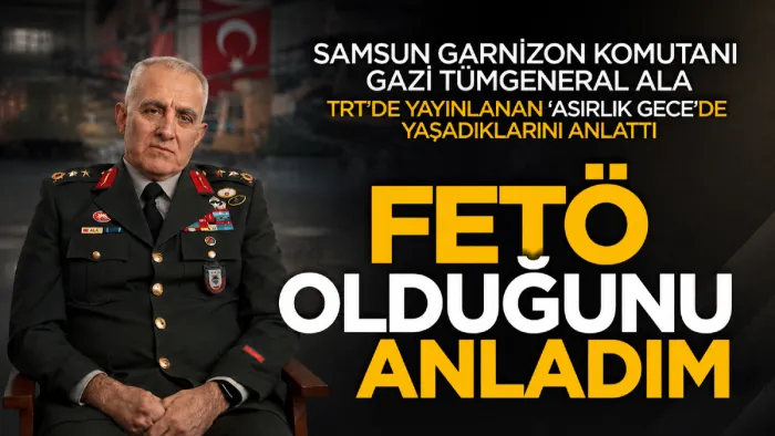 Samsun Garnizon Komutanı Gazi Tümgeneral Davut Ala: 'FETÖ olduğunu anladım' 