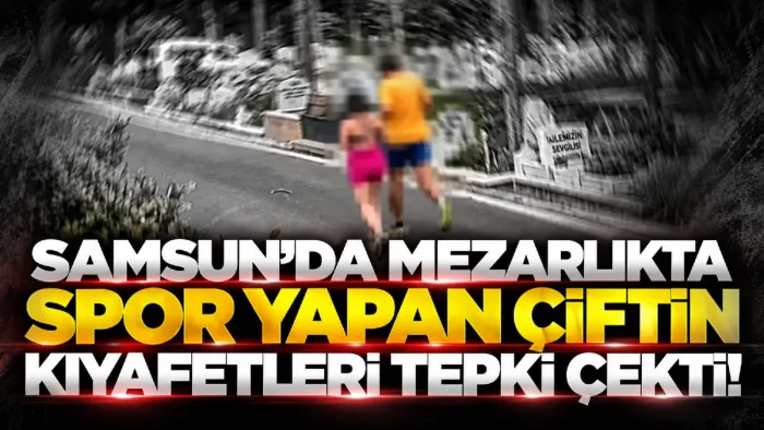 Samsun’da mezarlıkta spor yapan çiftin kıyafetleri tartışma konusu oldu