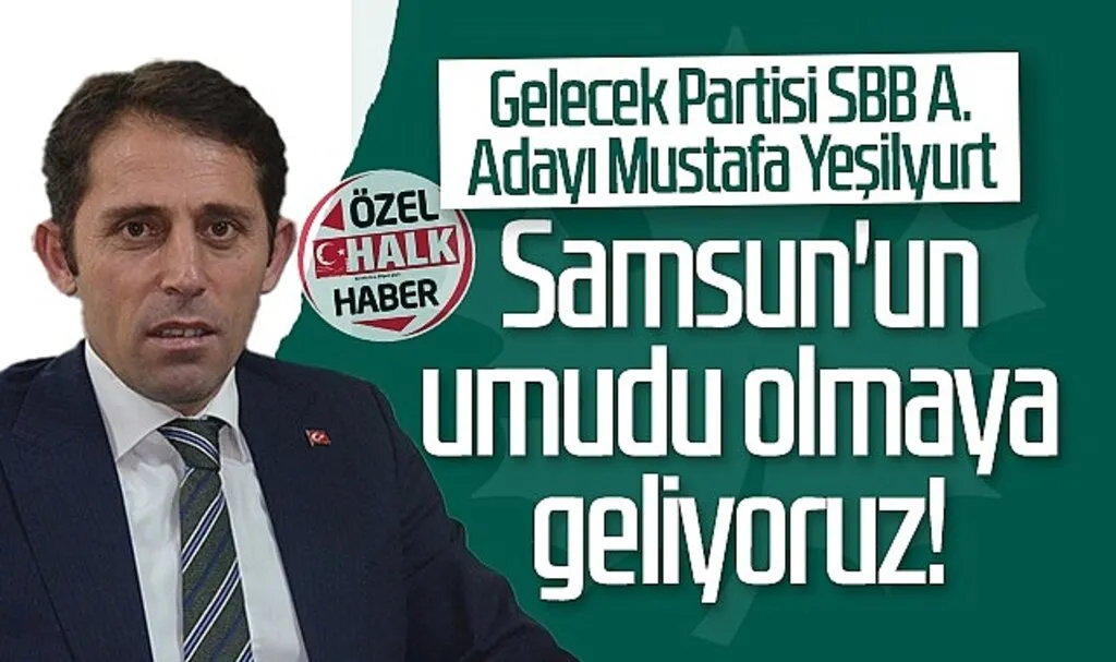 Gelecek Partisi Samsun Büyükşehir Belediye Başkan Aday Adayı Mustafa Yeşilyurt: Samsun'un Umudu Olmaya Geliyoruz!