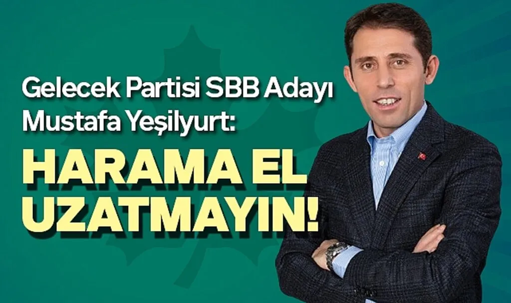 Gelecek Partisi SBB Adayı Mustafa Yeşilyurt: Harama El Uzatmayın!