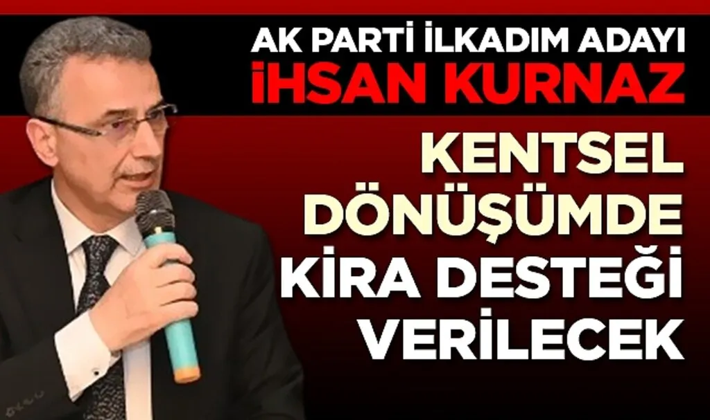 AK Parti İlkadım Belediye Başkan Adayı İhsan Kurnaz: Kentsel Dönüşümde Kira Desteği Verilecek