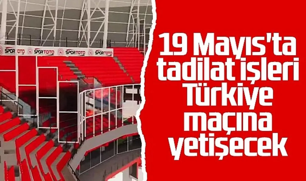19 Mayıs'ta Tadilat İşleri Milli Maça Yetişecek