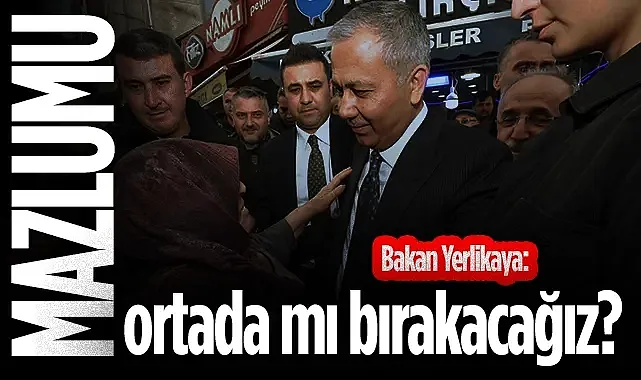 İçişleri Bakanı Ali Yerlikaya: Mazlumu ortada mı bırakacağız?
