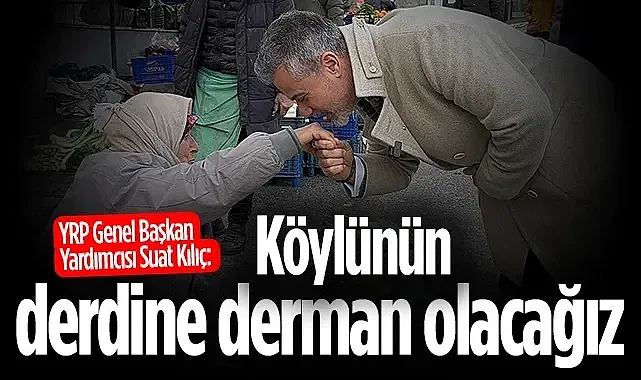 YRP Genel Başkan Yardımcısı Suat Kılıç: Köylünün derdine derman olacağız