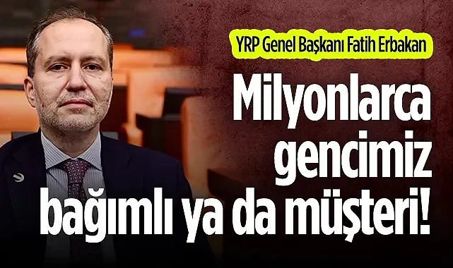 YRP Genel Başkanı Erbakan:  Milyonlarca gencimiz bağımlı ya da müşteri!