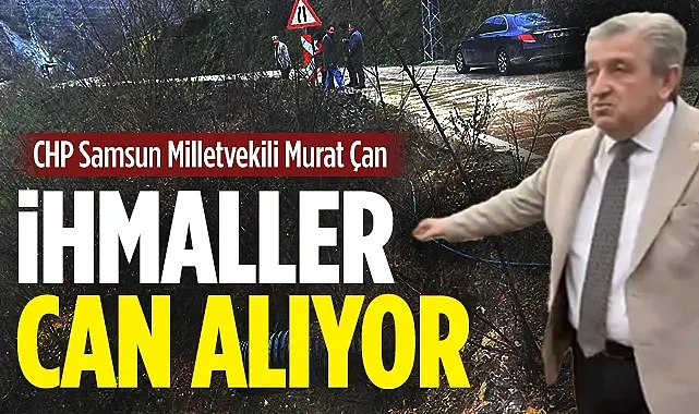 CHP Samsun Milletvekili Murat Çan: İhmaller Can Alıyor