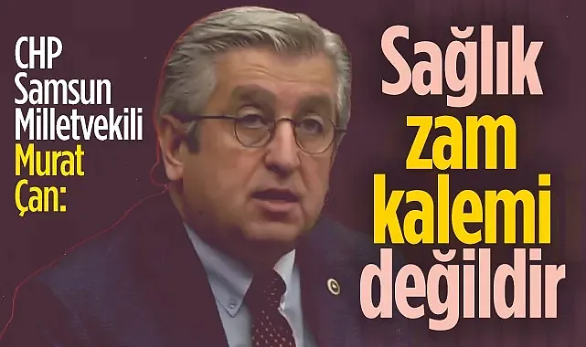 CHP Samsun Milletvekili Murat Çan Kamu Sağlık Hizmetlerine Yapılan Zammı Eleştirdi