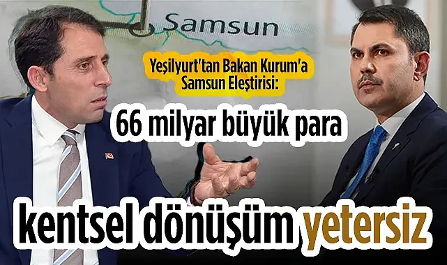 Gelecek Partili Yeşilyurt'tan Bakan Kurum'a Samsun Eleştirisi: 66 Milyar Büyük Para Kentsel Dönüşüm Yetersiz