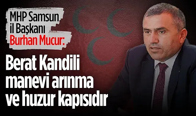 MHP Samsun İl Başkanı Burhan Mucur: Berat Kandili Manevi Arınma Ve Huzur Kapısıdır