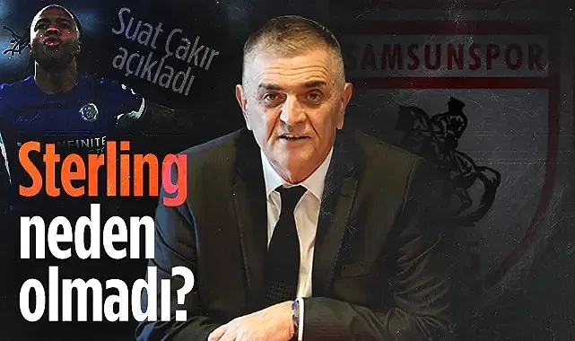 Samsunspor Basın Sözcüsü Suat Çakır Açıkladı: Sterling Neden Olmadı?