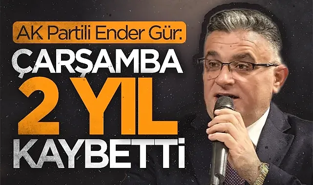 AK Partili Ender Gür: Çarşamba 2 Yıl Kaybetti!