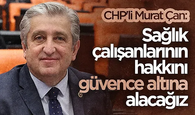 CHP'li Dr. Murat Çan: Sağlık Çalışanlarının Hakkını Güvence Altına Alacağız