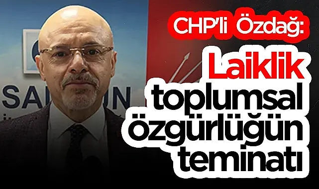 CHP'li Mehmet Özdağ: Laiklik, Toplumsal  Özgürlüğün Teminatı
