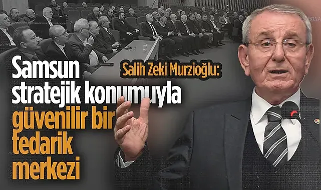 Samsun TSO Başkanı Salih Zeki Murzioğlu?ndan Stratejik Fırsat Vurgusu