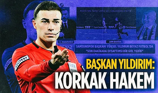 Samsunspor Başkanı Yüksel Yıldırım'dan Hakem Oğuzhan Çakır'a Sert Tepki