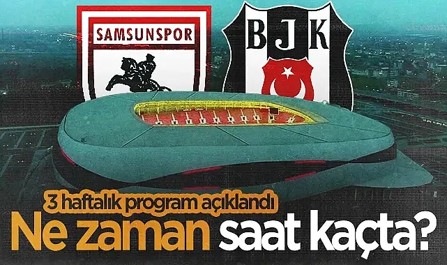 Samsunspor - Beşiktaş Maçı Ne Zaman, Saat Kaçta? Süper Lig'de 3 Haftalık Program Açıklandı