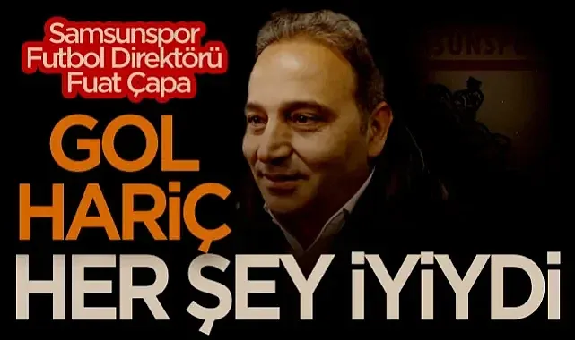Samsunspor Futbol Direktörü Fuat Çapa: Gol Hariç Her Şey İyiydi