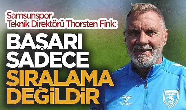 Samsunspor Teknik Direktörü Thorsten Fink: "Başarı Sadece Sıralama Değildir"