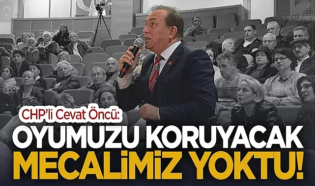 CHP'li Cevat Öncü: Oyumuzu Koruyacak Mecalimiz Yoktu!