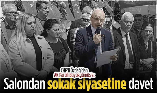 CHP'li Mehmet Özdağ'dan, Ak Parti Genel Başkan Yardımcısı Büyükgümüş'e: Salondan Sokak Siyasetine Davet