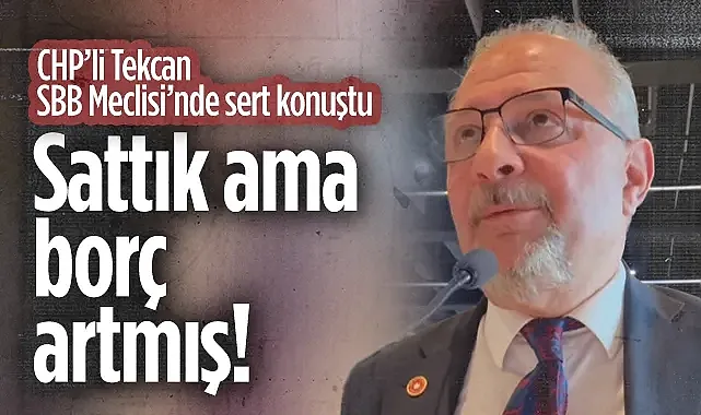 CHP'li Tekcan SBB Meclisi'nde Sert Konuştu: Sattık Ama Borç Artmış!