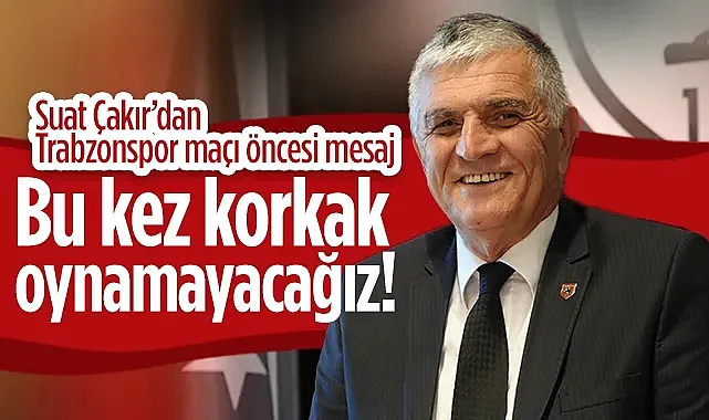 Suat Çakır'dan Trabzonspor Maçı Öncesi Mesaj: Bu Sefer Korkak Oynamayacağız!