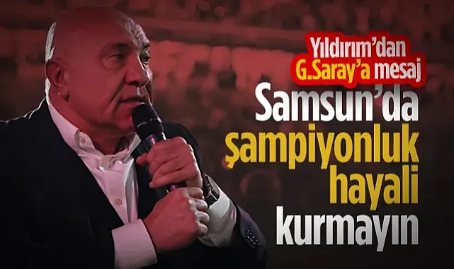 Yüksel Yıldırım'dan Galatasaray'a Mesaj: Samsun'da Şampiyonluk Hayali Kurmayın!