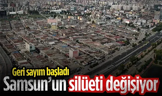 Samsun'un Silüeti Değişiyor! Geri Sayım Başladı...