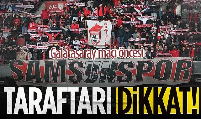 Samsunspor Taraftarı Dikkat! Galatasaray Maçı Öncesi...