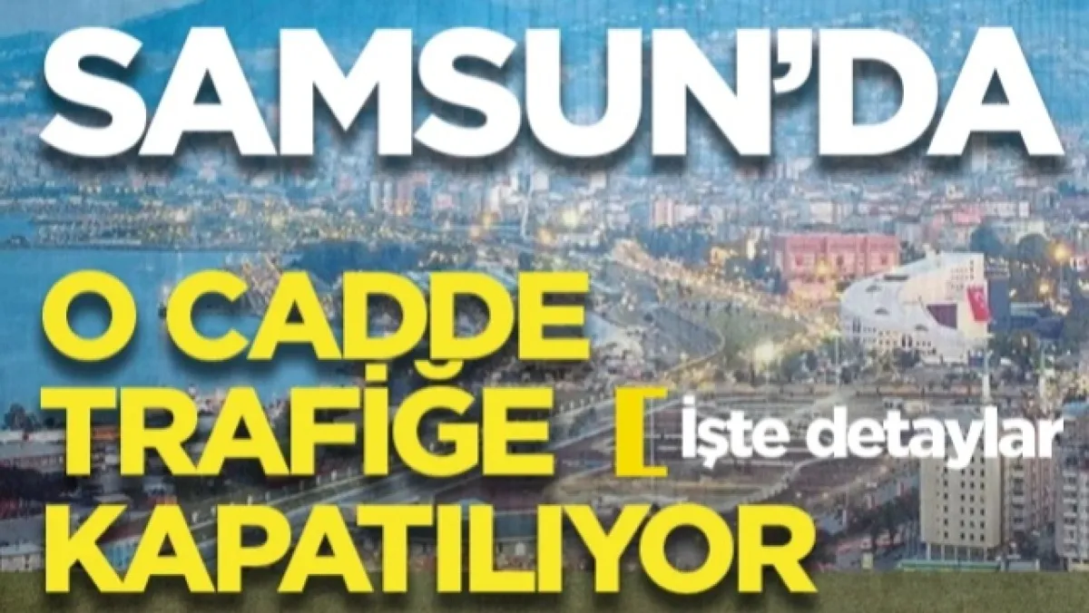 Samsun'da O Cadde Trafiğe Kapatılıyor! İşte Detaylar