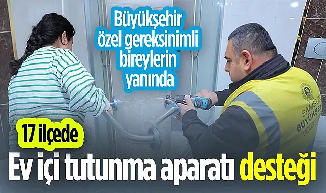 Samsun Büyükşehir'den Engelsiz Destek: Ev İçi Tutunma Aparatı Hizmeti 17 İlçeye Yayıldı