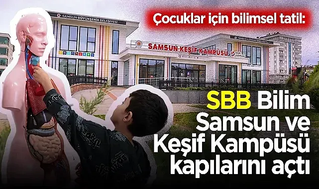 Samsun'da Çocuklar İçin Bilimsel Tatil: SBB Bilim Samsun ve Keşif Kampüsü Kapılarını Açtı