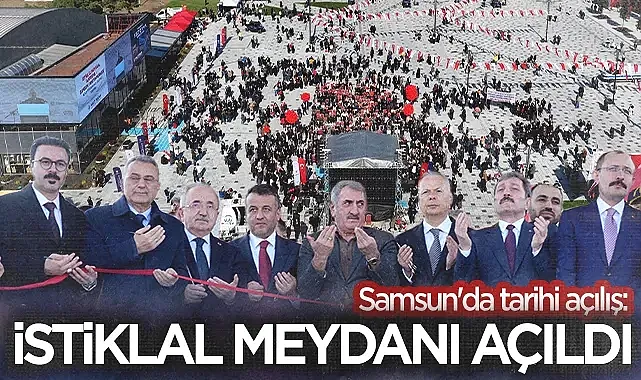 Samsun İstiklal Meydanı Açıldı: Cumhuriyet Meydanı'ndan 5 Kat Büyük Dev Proje