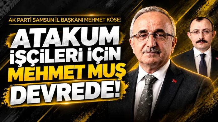 AK Parti Samsun İl Başkanı Mehmet Köse: Atakum Belediyesi işçileri için Mehmet Muş devrede