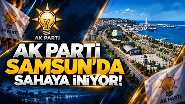 AK Parti Samsun'da 17 ilçede sahaya çıkıyor!