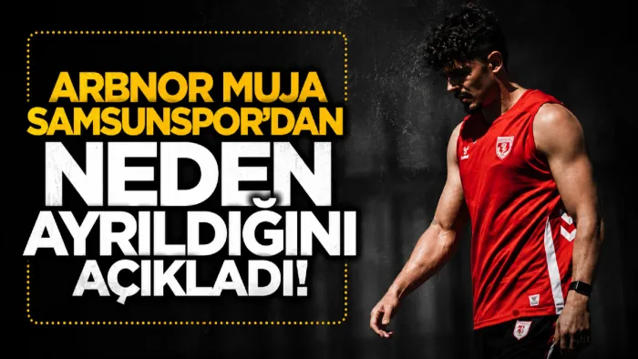 Arbnor Muja Samsunspor’dan ayrılık sürecini anlattı