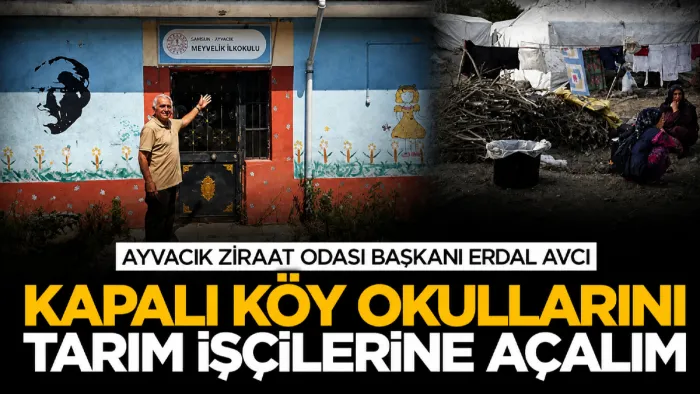 Ayvacık Ziraat Odası Başkanı Erdal Avcı: Kapalı köy okullarını tarım işçilerine açalım