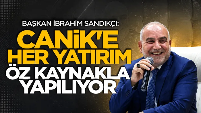 Canik Belediye Başkanı İbrahim Sandıkçı: Canik’e her yatırım öz kaynakla yapılıyor