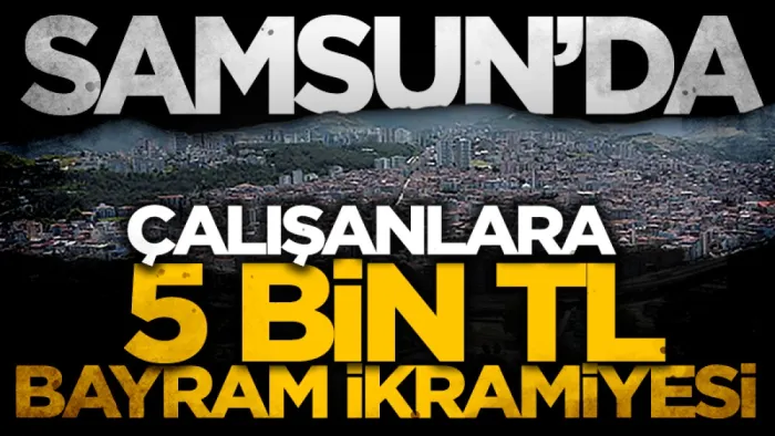 Canik Belediyesi'nde çalışanlara 5 bin TL bayram ikramiyesi