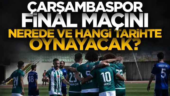 Çarşambaspor final maçını nerede ve hangi tarihte oynayacak? TFF'den açıklama geldi... 