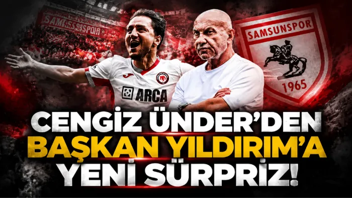 Cengiz Ünder’den Samsunspor Başkanı Yüksel Yıldırım’a yıllar sonra ikinci sürpriz D